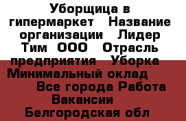 Уборщица в гипермаркет › Название организации ­ Лидер Тим, ООО › Отрасль предприятия ­ Уборка › Минимальный оклад ­ 29 000 - Все города Работа » Вакансии   . Белгородская обл.